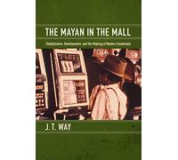 The Mayan in the Mall: Globalization, Development, and the Making of Modern Guatemala
