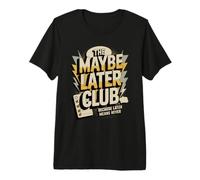 The Maybe Later Club Because Later Means Never Premium T-Shirt