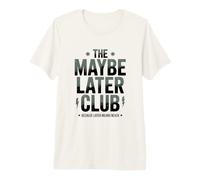 The Maybe Later Club Because Later Means Never Premium T-Shirt
