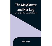 The Mayflower and Her Log; July 15, 1620-May 6, 1621 (Volume 6)