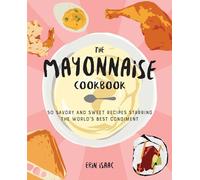 Mayonnaise Cookbook, The: 50 Savory and Sweet Recipes Starring the World's Best Condiment