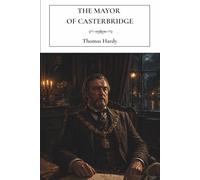 The Mayor of Casterbridge: An 1886 English Literary Fiction Classic