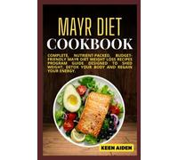 The Mayr Diet Cookbook: Complete, Nutrient-Packed, Budget-friendly Mayr Diet Weight Loss Recipes Program Guide Designed To Shed Weight, Detox Your Body And Regain Your Energy.
