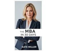 The MBA in 30 Days: Everything You’d Learn in Business School, Without the Price Tag