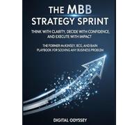 The MBB Strategy Sprint: Think with Clarity, Decide with Confidence, and Execute with Impact: The Former McKinsey, BCG, and Bain Playbook for Solving ... Digital Strategy & AI Consulting Series)