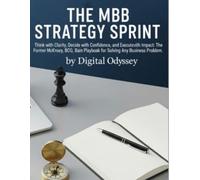 The MBB Strategy Sprint: Think with Clarity, Decide with Confidence, and Execute with Impact: The Former McKinsey, BCG, and Bain Playbook for Solving ... Digital Strategy & AI Consulting Series)