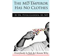 The MD Emperor Has No Clothes: Everybody Is Sick and I Know Why: Written by ND, Peter Glidden BS, 2012 Edition, Publisher: CreateSpace Independent Publishing [Paperback]