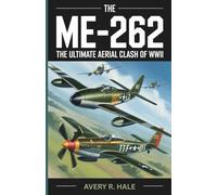 The Me-262: The Ultimate Aerial Clash of WWII: Inside the Legendary Dogfights Between the Me-262 and P-51 Mustang-The Fighters, The Pilots, Their ... ... of the World’s Legendary Aircraft.)