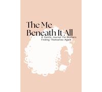 The Me Beneath It All: A Self-Discovery Journal for Mothers Finding Themselves Again