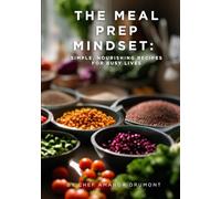 The Meal Prep Mindset:: Simple, Nourishing Recipes for Busy Lives