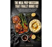 The Meal Prep Obsession That Finally Burns Fat: 100+ High Protein Low Carb Recipes + 30-Day Plan to Build Muscle and Stay Full - Real Matching Photos, Honest Macros, No Fake Recipes
