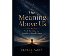 The Meaning Above Us: God, the Stars, and Learning to Look Up Again