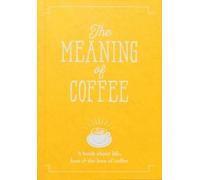 The Meaning of Coffee: A Book About Life, Love & the Love of Coffee (The Meaning of Everything)
