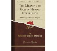 The Meaning of God in Human Experience: A Philosophic Study of Religion (Classic Reprint)