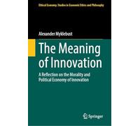 The Meaning of Innovation: A Reflection on the Morality and Political Economy of Innovation: 70 (Ethical Economy, 70)