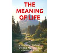 THE MEANING OF LIFE: A GUIDE TO FINDING PURPOSE AND LIVING A MEANINGFUL LIFE (GSU Personal Development & Self-Mastery)