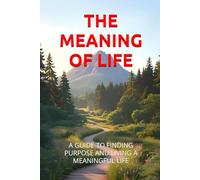 THE MEANING OF LIFE: A GUIDE TO FINDING PURPOSE AND LIVING A MEANINGFUL LIFE (GSU Personal Development & Self-Mastery)