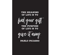 The meaning of life is to find your gift. The purpose of life is to give it away. Pablo Picasso: lined 6 x 9 journal, artist's quote with black text on white background