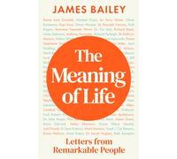 The Meaning of Life : Letters from Extraordinary People and their Answer to Life's Biggest Question