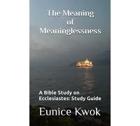 The Meaning of Meaninglessness: A Bible Study on Ecclesiastes: Study Guide