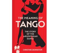 The Meaning Of Tango : The Story of the Argentinian Dance