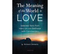 The Meaning of the World Is Love: Selected Texts from Hans Urs Von Balthasar with Commentary