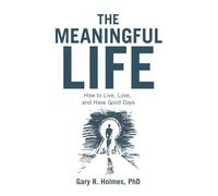 The Meaningful Life: How to Live, Love, and Have Good Days
