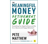The Meaningful Money Retirement Guide : Everything You Need to Know and Do for A Secure and Happy Retirement