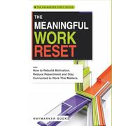 The Meaningful Work Reset: How to Rebuild Motivation, Reduce Resentment and Stay Connected to Work That Matters