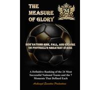 THE MEASURE OF GLORY: How Nations Rise, Fall, and Endure on Football’s Greatest Stage - A Definitive Ranking of the 24 Most Successful National Teams and the 7 Moments That Defined Each