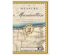 The Measure of Manhattan: The Tumultuous Career and Surprising Legacy of John Randel, JR., Cartographer, Surveyor, Inventor