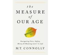 The Measure of Our Age: Navigating Care, Safety, Money, and Meaning Later in Life
