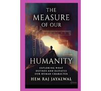 THE MEASURE OF OUR HUMANITY: EXPLORING WHAT DEFINES AND ELEVATES OUR HUMAN CHARACTER
