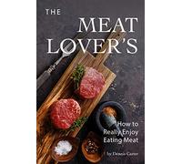 The Meat Lover’s: How to Really Enjoy Eating Meat