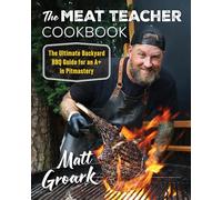 The Meat Teacher Cookbook: The Ultimate Backyard BBQ Guide for an A+ in Pitmastery - A Cookbook from TikTok Sensation Matt Groark