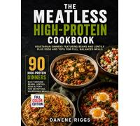 The Meatless High-Protein Cookbook: Vegetarian Dinners Featuring Beans and Lentils Plus Eggs and Tofu for Full, Balanced Meals