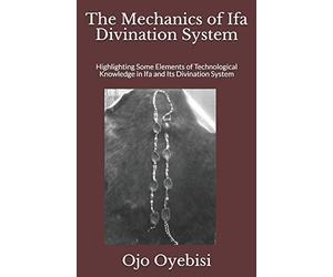 The Mechanics of Ifa Divination System: Highlighting Some Elements of Technological Knowledge in Ifa and Its Divination System