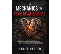 The Mechanics of Toxic Relationships: Gaslighting, Narrative Control, and the Hidden Patterns of Covert Narcissistic Abuse: 1