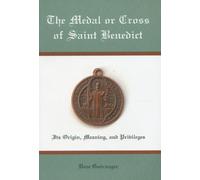 The Medal or Cross of Saint Benedict: Its Origin, Meaning and Privileges