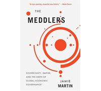 The Meddlers : Sovereignty, Empire, and the Birth of Global Economic Governance