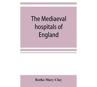 The mediaeval hospitals of England