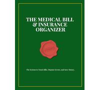 The Medical Bill & Insurance Organizer: The System to Track Bills, Dispute Errors, and Save Money.