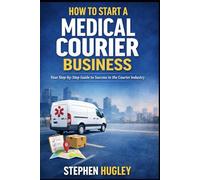 The Medical Courier Business Guide: How to Start, Operate, and Scale a Reliable Courier Company