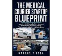 The Medical Courier Startup Blueprint: Launch a Healthcare Delivery Business, Find Lab and Pharmacy Clients, Price Routes, and Build a Profitable Service