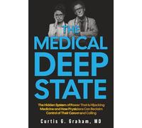 The Medical Deep State: The Hidden System of Power That is Hijacking Medicine and How Physicians Can Reclaim Control of Their Career and Calling