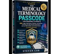 THE MEDICAL TERMINOLOGY PASSCODE FOR NURSING STUDENTS: 500+ High-Yield Roots, Prefixes, and Suf ixes with Step-by-Step Practice Exercises to Ace the HESI, NCLEX, and Clinical Exams [LATEST EDITION]