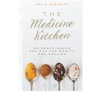 The Medicine Kitchen: Evidenced-Based Recipes For Health & Healing