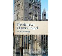 The Medieval Chantry Chapel: An Archaeology