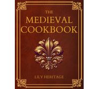 The Medieval Cookbook: Old Cookbook Secrets & Tasting Medieval Recipes Revived for Modern Kitchens