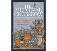 The Medieval Crossbow : A Weapon Fit to Kill a King